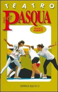 Teatro per Pasqua. Tutto per fare spettacolo e divertire - Franco Roberto - copertina