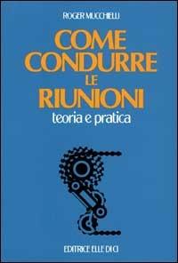 Come condurre le riunioni - Roger Mucchielli - copertina