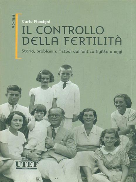 Il controllo della fertilità. Storia, problemi e metodi dall'antico Egitto a oggi - Carlo Flamigni - 2