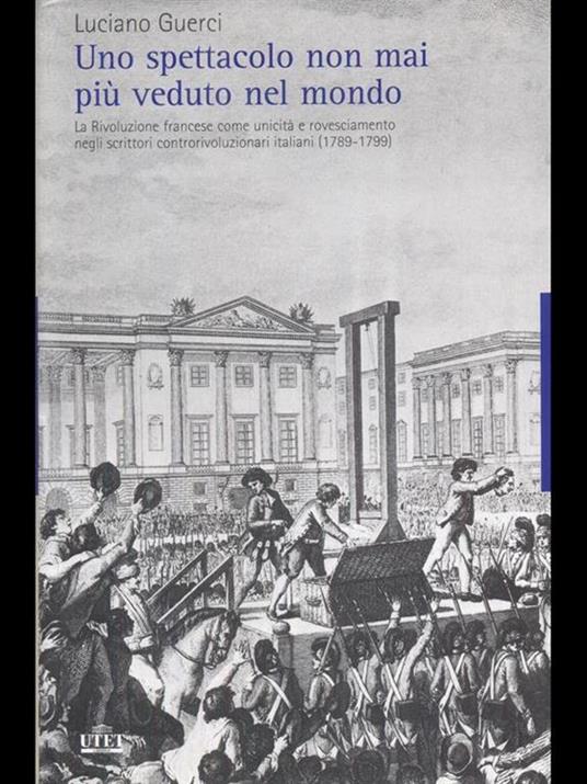 Uno spettacolo non mai più veduto nel mondo. La Rivoluzione francese come unicità e rovesciamento negli scrittori controrivoluzionari italiani (1789-1799) - Luciano Guerci - copertina