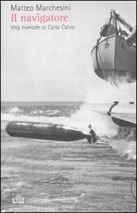 Il navigatore. Vita nomade di Carlo Calosi - Matteo Marchesini - copertina