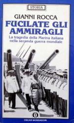 Fucilate gli ammiragli. La tragedia della marina italiana nella seconda guerra mondiale