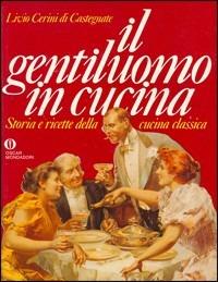 Il gentiluomo in cucina. Storia e ricette della cucina classica - Livio Cerini di Castegnate - copertina