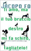 Ti amo, ma il tuo braccio destro mi fa schifo, tagliatelo! Storia della stupidità dalla Bibbia a oggi - Jacopo Fo - copertina