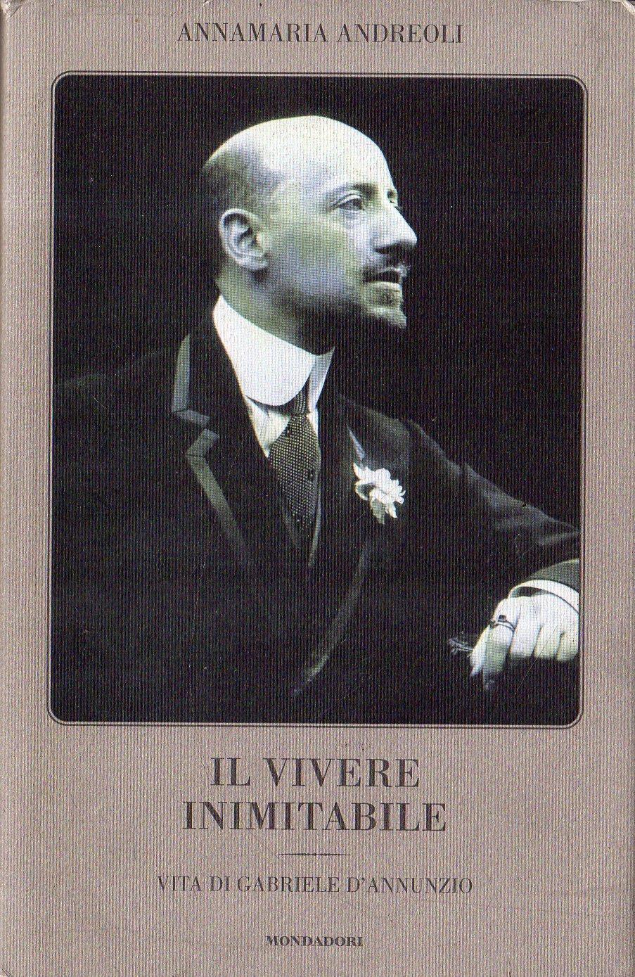 Il vivere inimitabile. Vita di Gabriele D'Annunzio
