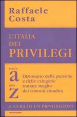 L' Italia dei privilegi. Dalla a alla z dizionario delle persone e delle categorie trattate meglio dei comuni cittadini