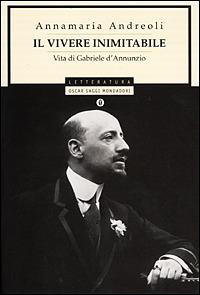 Il vivere inimitabile. Vita di Gabriele d'Annunzio - Annamaria Andreoli - copertina