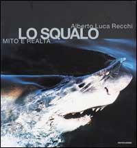 Lo squalo. Mito e realtà - Alberto Luca Recchi - 2