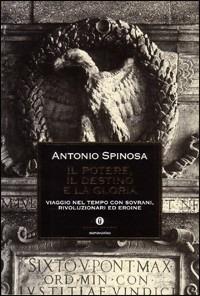 Il potere, il destino e la gloria. Viaggio nel tempo con sovrani, rivoluzionari ed eroine - Antonio Spinosa - copertina