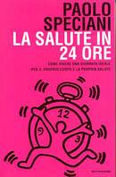 La salute in 24 ore. Come vivere una giornata ideale per il proprio corpo e la propria salute - Paolo Speciani - copertina