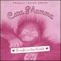 Cara Mamma. Ti voglio un bene bestiale - Bradley T. Greive - copertina