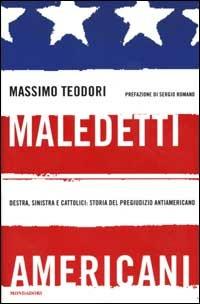 Maledetti americani. Destra, sinistra e cattolici: storia del pregiudizio antiamericano - Massimo Teodori - 2