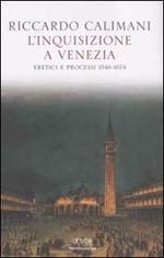 L' inquisizione a Venezia. Eretici e processi 1548-1674