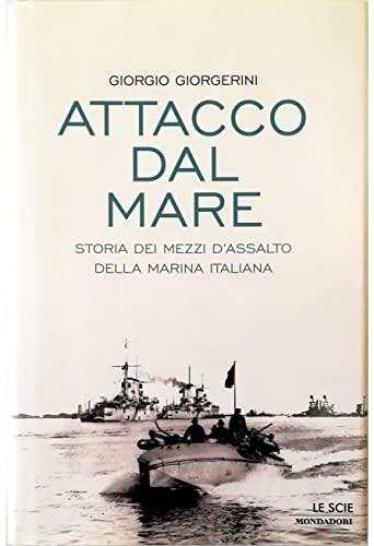 Attacco dal mare. Storia dei mezzi d'assalto della Marina Italiana