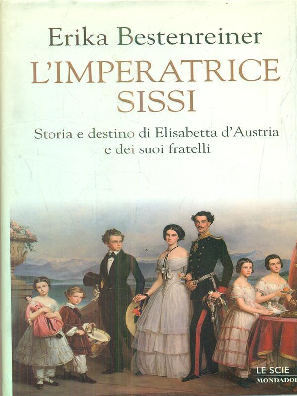 L'imperatrice Sissi. Storia e destino di Elisabetta d'Austria e dei suoi fratelli