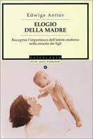 Elogio della madre. Riscoprire l'importanza dell'istinto materno nella crescita dei figli - Edwige Antier - copertina