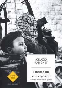 Il mondo che non vogliamo. Guerre e mercati nell'era globale - Ignacio Ramonet - copertina