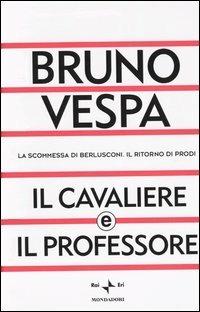 Il cavaliere e il professore. La scommessa di Berlusconi. Il ritorno di Prodi - Bruno Vespa - copertina