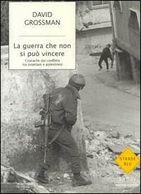La guerra che non si può vincere. Cronache dal conflitto tra israeliani e palestinesi - David Grossman - copertina