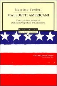 Maledetti americani. Destra, sinistra e cattolici: storia del pregiudizio antiamericano - Massimo Teodori - copertina