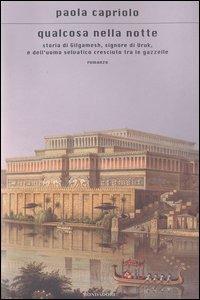 Qualcosa nella notte. Storia di Gilgamesh, signore di Uruk, e dell'uomo selvatico cresciuto tra le gazzelle - Paola Capriolo - copertina