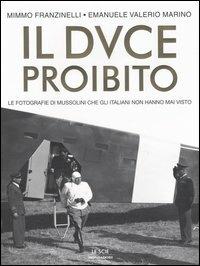 Il Duce proibito. Le fotografie di Mussolini che gli italiani non hanno mai visto - Mimmo Franzinelli,Emanuele Valerio Marino - copertina