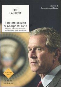 Il potere occulto di George W. Bush. Religione, affari, legami segreti dell'uomo alla guida del mondo - Eric Laurent - copertina