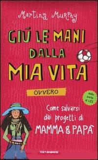 Giù le mani dalla mia vita ovvero come salvarsi dai progetti di mamma & papà - Martina Murphy - copertina