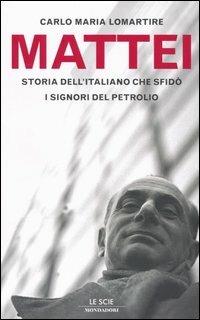 Mattei. Storia dell'italiano che sfidò i signori del petrolio - Carlo Maria Lomartire - copertina