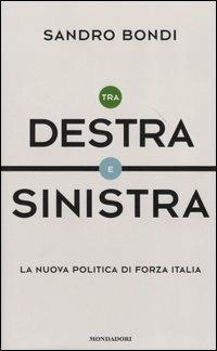 Tra Destra e Sinistra. La nuova politica di Forza Italia - Sandro Bondi - copertina