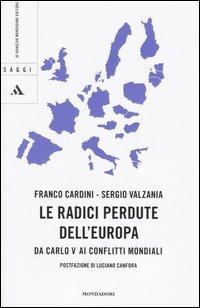 Le radici perdute dell'Europa. Da Carlo V ai conflitti mondiali - Franco Cardini,Sergio Valzania - copertina