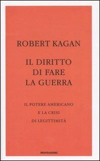 Il diritto di fare la guerra. Il potere americano e la crisi di legittimità -  Robert Kagan - copertina