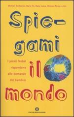 Spiegami il mondo. I premi Nobel rispondono alle domande dei bambini