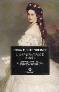 L' imperatrice Sissi. Storia e destino di Elisabetta d'Austria e dei suoi fratelli - Erika Bestenreiner - copertina