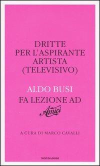 Dritte per l'aspirante artista (televisivo). Aldo Busi fa lezione ad «Amici» - Aldo Busi - copertina
