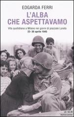 L' alba che aspettavamo. Vita quotidiana a Milano nei giorni di piazzale Loreto 23-30 aprile 1945
