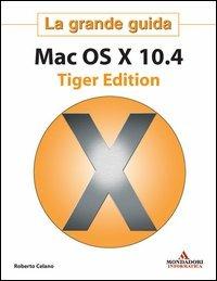 Mac OS X 10.4 Tiger Edition. La grande guida - Roberto Celano - copertina