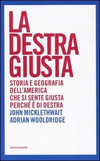 La destra giusta. Storia e geografia dell'America che si sente giusta perché è di destra -  John Micklethwait, Adrian Wooldridge - copertina