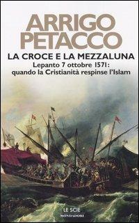 La croce e la mezzaluna. Lepanto 7 ottobre 1571: quando la Cristianità respinse l'Islam - Arrigo Petacco - copertina