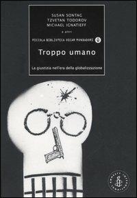 Troppo umano. La giustizia nell'era della globalizzazione - Susan Sontag,Tzvetan Todorov,Michael Ignatieff - copertina