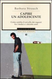 Capire un adolescente. Come cambia il cervello dei ragazzi fra i tredici e i diciotto anni - Barbara Strauch - copertina