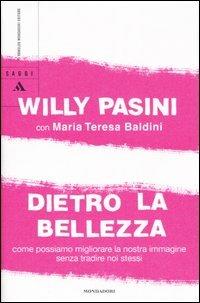 Dietro la bellezza. Come possiamo migliorare la nostra immagine senza tradire noi stessi - Willy Pasini,M. Teresa Baldini - copertina