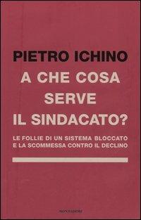 A che cosa serve il sindacato. Le follie di un sistema bloccato e la scommessa contro il declino - Pietro Ichino - 3