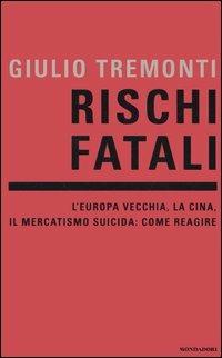 Rischi fatali. L'Europa vecchia, la Cina, il mercatismo suicida: come reagire - Giulio Tremonti - copertina