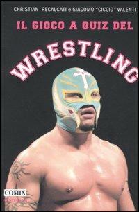 Il gioco a quiz del wrestling - Christian Recalcati,Giacomo Valenti - copertina