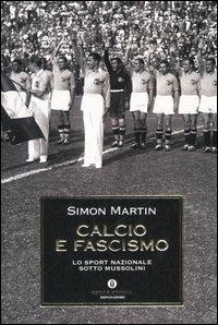 Calcio e fascismo. Lo sport nazionale sotto Mussolini - Simon Martin - copertina