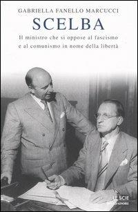 Scelba. Il ministro che si oppose al fascismo e al comunismo in nome della libertà - Gabriella Fanello Marcucci - copertina