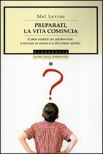 Preparati, la vita comincia. Come aiutare un adolescente a trovare se stesso e a diventare un adulto