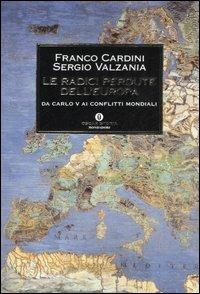 Le radici perdute dell'Europa. Da Carlo V ai conflitti mondiali - Franco Cardini,Sergio Valzania - copertina