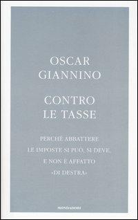 Contro le tasse. Perché abbattere le imposte si può, si deve, e non è affatto «di destra» - Oscar Giannino - copertina